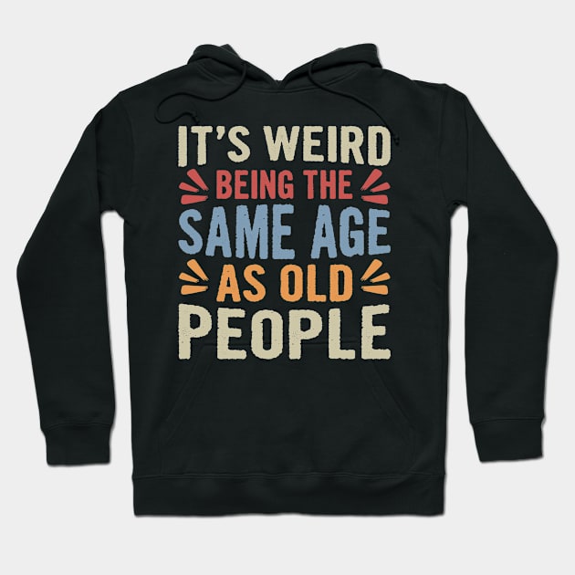 It's Weird Being The Same Age As Old People Funny Sarcastic Hoodie by Sowrav